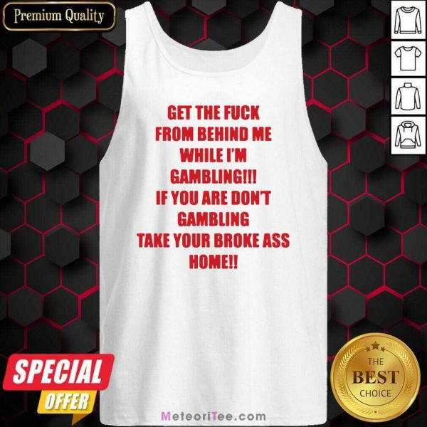 Get The Fuck From Behind Me While I Am Gambling Tank Top- Design By Meteoritee.com