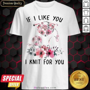 If I Like You I Knit For You Shirt - Design By Meteoritee.com