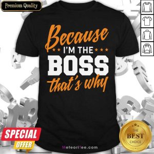 Because I Am The Boss That’s Why Shirt- Design By Meteoritee.com