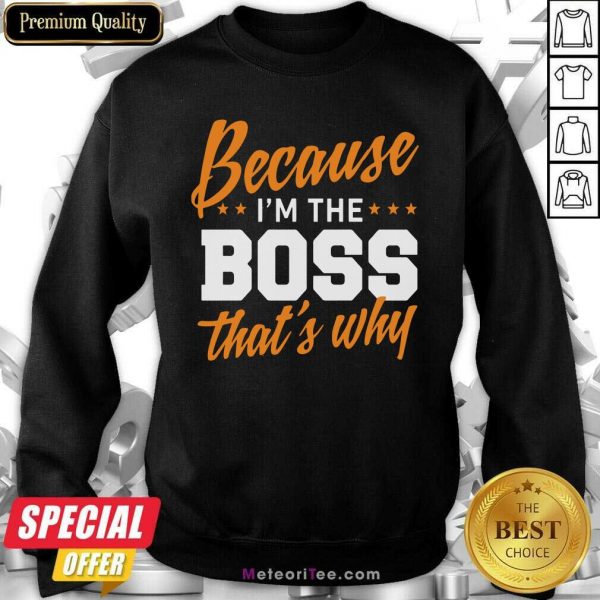 Because I Am The Boss That’s Why Sweatshirt- Design By Meteoritee.com