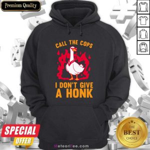 Call The Cops I Don’t Give A Honk Hoodie - Design By Meteoritee.com