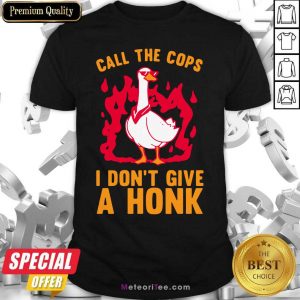 Call The Cops I Don’t Give A Honk Shirt - Design By Meteoritee.com
