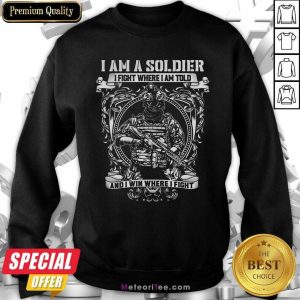 I Am A Soldier I Fight Where I Am Told And I Win Where I Fight Sweatshirt- Design By Meteoritee.com