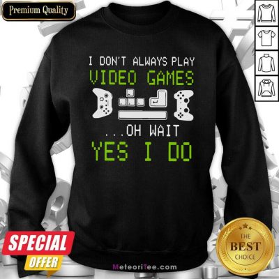  I Don’t Always Play Video Games On Wait Yes I Do Sweatshirt - Design By Meteoritee.com