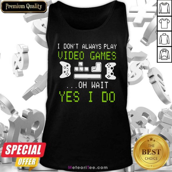I Don’t Always Play Video Games On Wait Yes I Do Tank Top - Design By Meteoritee.com