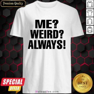 Me Weird Always Shirt - Design By Meteoritee.com