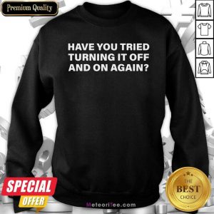 Have You Tried Turning It Off And On Again Sweatshirt - Design By Meteoritee.com
