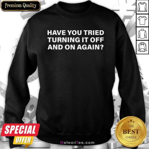 Have You Tried Turning It Off And On Again Sweatshirt - Design By Meteoritee.com