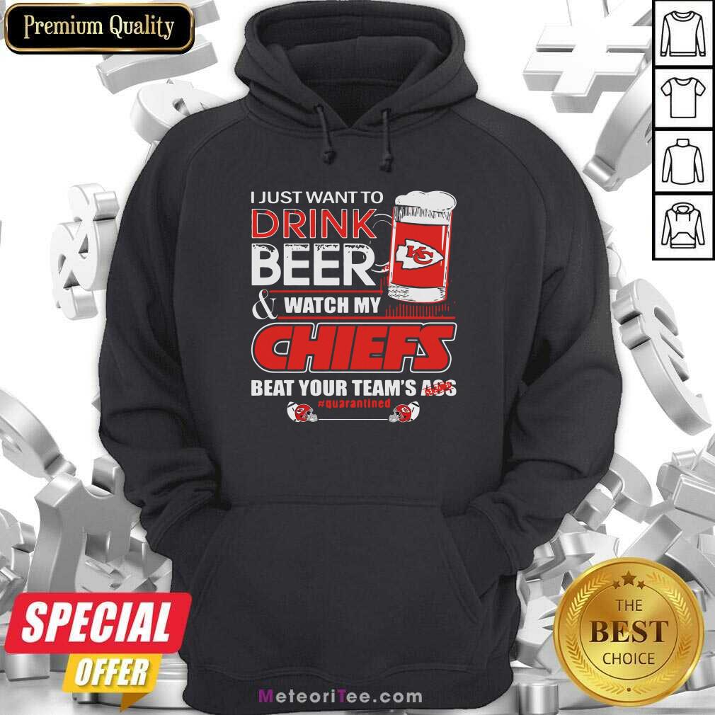  I Just Want To Drink Beer And Watch My Kansas City Chiefs Beat Your Team’s Ass #Quarantined Hoodie - Design By Meteoritee.com