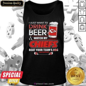 I Just Want To Drink Beer And Watch My Kansas City Chiefs Beat Your Team’s Ass #Quarantined Tank Top- Design By Meteoritee.com