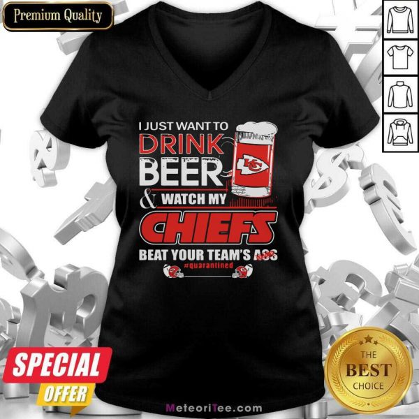 I Just Want To Drink Beer And Watch My Kansas City Chiefs Beat Your Team’s Ass #Quarantined V-neck- Design By Meteoritee.com