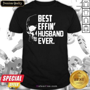 Skull Best Effin’ Husband Ever Shirt - Design By Meteoritee.com