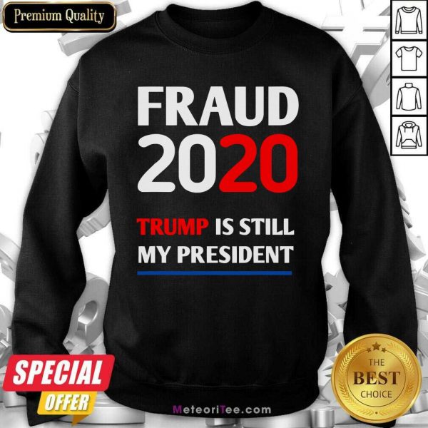 Trump Is Still My President Fraud 2020 Rigged Stop Steal Sweatshirt- Design By Meteoritee.com