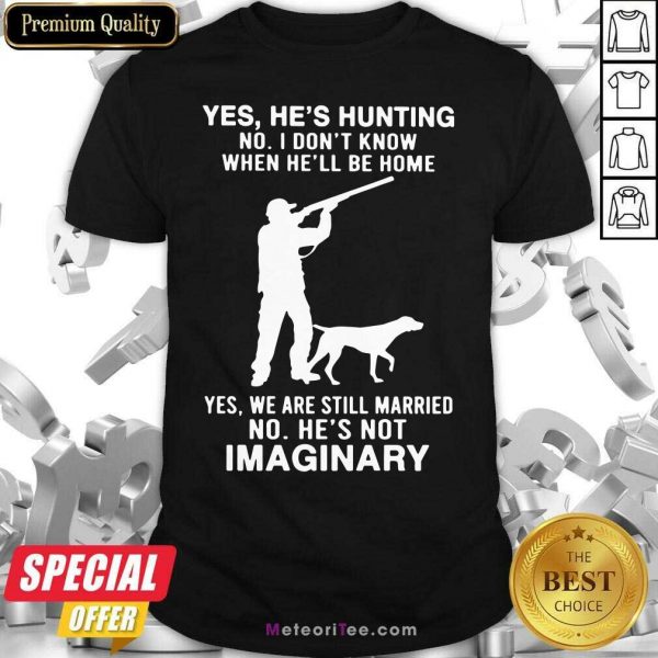 Yes He’s Hunting No I Don’t Know When He’ll Be Home Yes We Are Still Married No He’s Not Imaginary Shirt - Design By Meteoritee.com