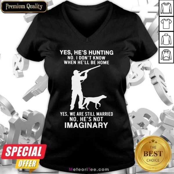 Yes He’s Hunting No I Don’t Know When He’ll Be Home Yes We Are Still Married No He’s Not Imaginary V-neck- Design By Meteoritee.com