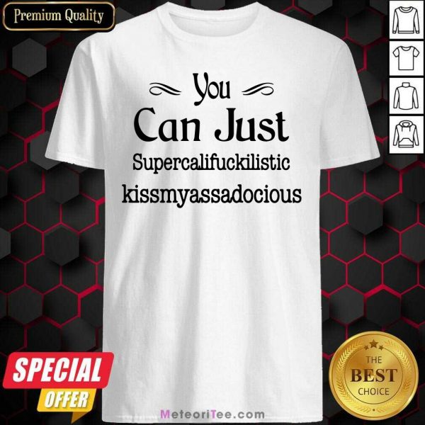You Can Just Supercalifuckilistic Kissmyassadocious Shirt - Design By Meteoritee.com