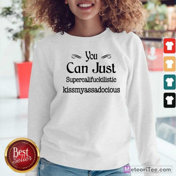 You Can Just Supercalifuckilistic Kissmyassadocious Sweatshirt - Design By Meteoritee.com