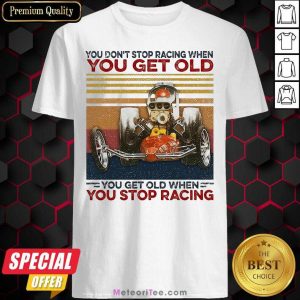You Dont Stop Racing When You Get Old You Get Old When You Stop Racing Shirt- Design By Meteoritee.com
