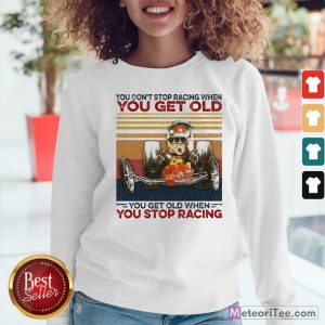 You Dont Stop Racing When You Get Old You Get Old When You Stop Racing Sweatshirt- Design By Meteoritee.com