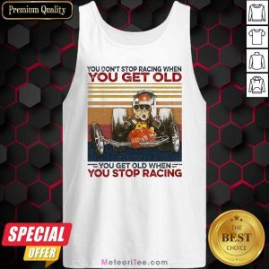 You Dont Stop Racing When You Get Old You Get Old When You Stop Racing Tank Top- Design By Meteoritee.com