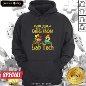 Born To Be A Stay At Home Dog Mom Forced To Go To Work Lab Tech Hoodie- Design By Meteoritee.com