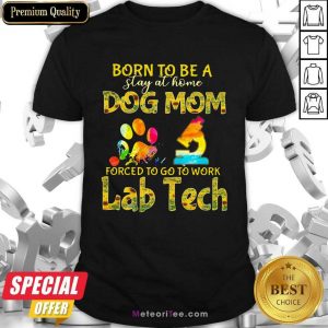 Born To Be A Stay At Home Dog Mom Forced To Go To Work Lab Tech Shirt- Design By Meteoritee.com
