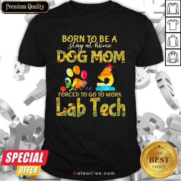Born To Be A Stay At Home Dog Mom Forced To Go To Work Lab Tech Shirt- Design By Meteoritee.com