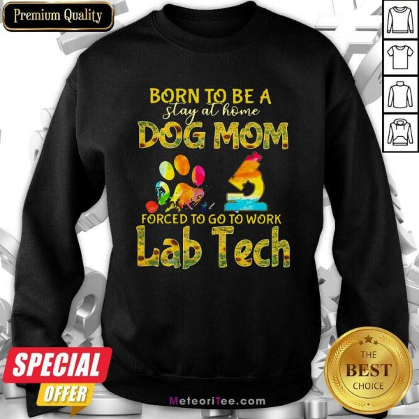 Born To Be A Stay At Home Dog Mom Forced To Go To Work Lab Tech Sweatshirt- Design By Meteoritee.com