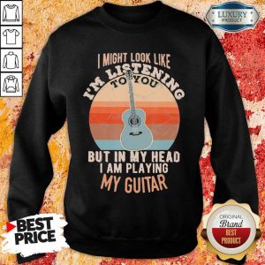 Great Listening To You But In My Head Playing Guitar 5 Sweatshirt