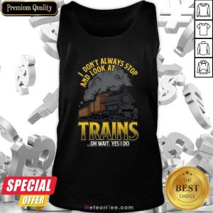 I Don’t Always Stop And Look At Trains Quote Tank Top - Design By Meteoritee.com