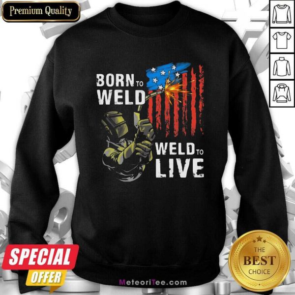 Born To Weld Weld To Live American US Flag Sweatshirt- Design By Meteoritee.com