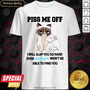 Cat Piss Me Off I Will Slap You So Hard Even Google Won’t Be Able To Find You Shirt - Design By Meteoritee.com