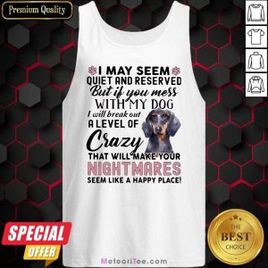 I May Seem Quiet And Reserved But If You Mes With My Dog I Will Break Out A Level Of Crazy THat Will Make Your Night Makes Seem Like A Happy Place Tank Top - Design By Meteoritee.com