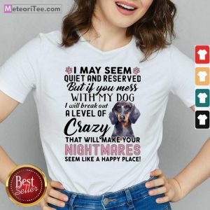 I May Seem Quiet And Reserved But If You Mes With My Dog I Will Break Out A Level Of Crazy THat Will Make Your Night Makes Seem Like A Happy Place V-neck - Design By Meteoritee.com