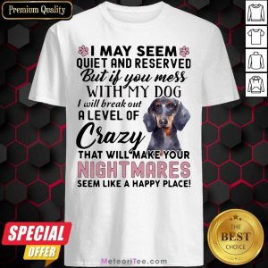 I May Seem Quiet And Reserved But If You Mes With My Dog I Will Break Out A Level Of Crazy THat Will Make Your Night Makes Seem Like A Happy Place Shirt - Design By Meteoritee.com