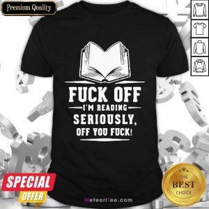 Book Fuck Off I’m Reading Seriously Off You Fuck Shirt - Design By Meteoritee.com
