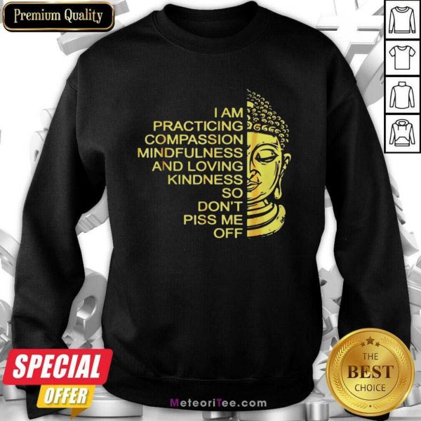 Buda I Am Practicing Compassion Mindfulness And Loving Kindness So Don’t Piss Me Off Sweatshirt - Design By Meteoritee.com