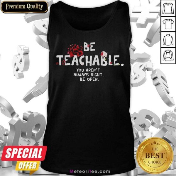 Nice Be Teachable You Arent Always Right To Be Open Tank Top