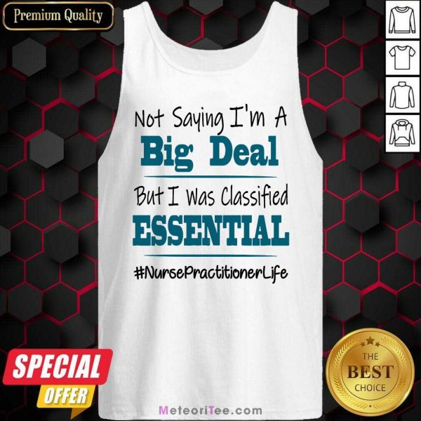 Good Not Saying I’m A Big Deal But I Was Classified Essential Nurse Practitioner Life Tank Top