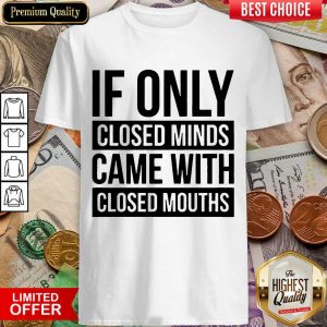 Happy If Only Closed Minds Came With Closed Mouths Shirt