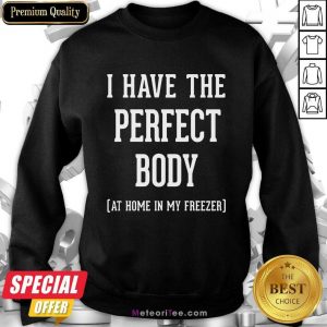 Nice I Have The Perfect Body At Home In My Freezer Sweatshirt