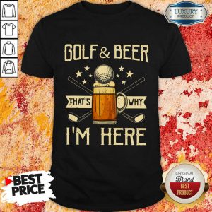 Golf And Beer That's Why I'm Here Shirt