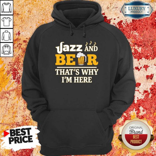 Jazz And Beer Thats Why Im Here Hoodie