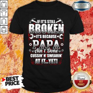 Broken It's Because Papa Ain't Done Shirt