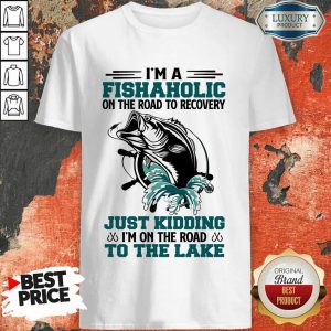 Fishaholic Just Kidding To The Lake Shirt