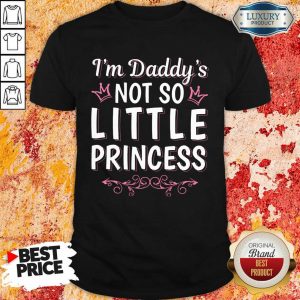 I Am Daddys Not So Little Princess Shirt
