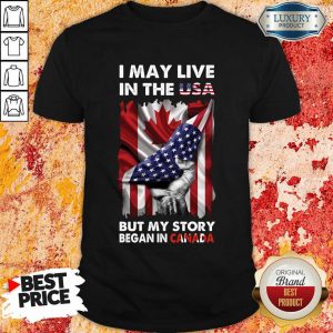 I May Live In The Usa Began In Canada Shirt