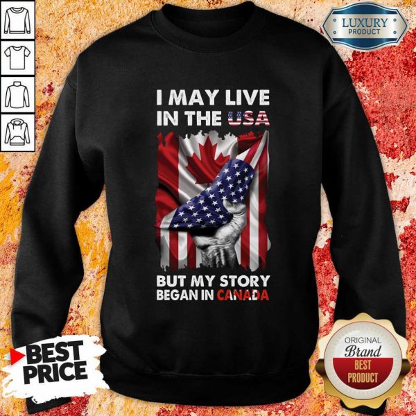 I May Live In The Usa Began In Canada Sweatshirt