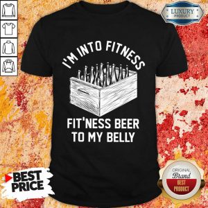 I'm Into Fitness Beer In My Belly Shirt