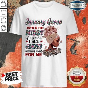 January Queen Even In The Midst Of My Storm I See God Working It Out For Me Shirt